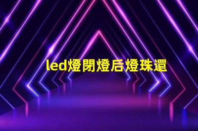 led燈閉燈后燈珠還亮為什么 led燈珠規(guī)格及參數(shù)